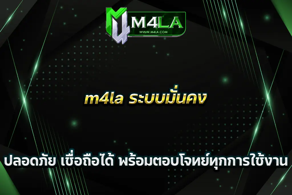 m4la ระบบมั่นคง ปลอดภัย เชื่อถือได้ พร้อมตอบโจทย์ทุกการใช้งาน